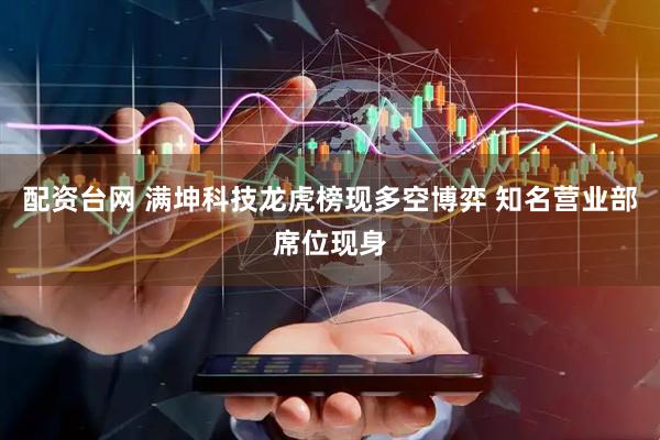 配资台网 满坤科技龙虎榜现多空博弈 知名营业部席位现身