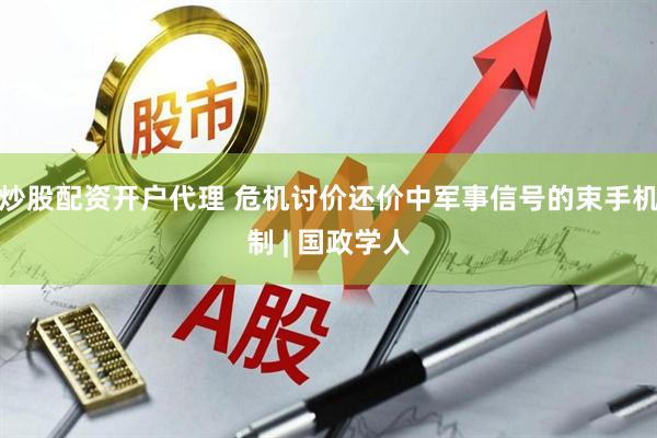 炒股配资开户代理 危机讨价还价中军事信号的束手机制 | 国政学人