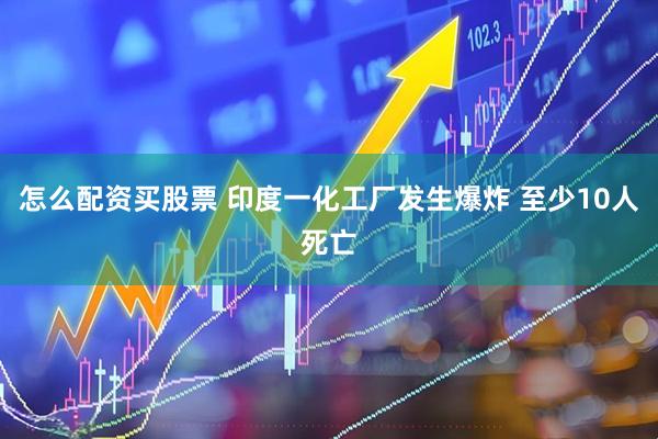 怎么配资买股票 印度一化工厂发生爆炸 至少10人死亡