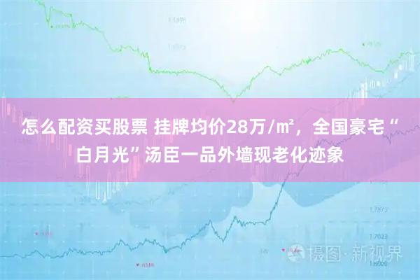 怎么配资买股票 挂牌均价28万/㎡，全国豪宅“白月光”汤臣一品外墙现老化迹象