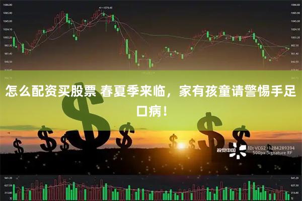 怎么配资买股票 春夏季来临，家有孩童请警惕手足口病！