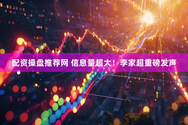 配资操盘推荐网 信息量超大！李家超重磅发声