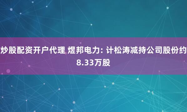 炒股配资开户代理 煜邦电力: 计松涛减持公司股份约8.33万股